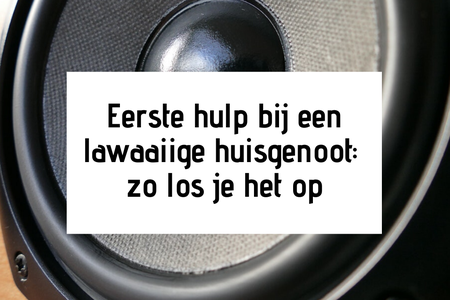 Eerste hulp bij een lawaaiige huisgenoot: zo los je het op