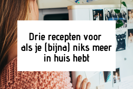 Drie recepten voor als je (bijna) niks meer in huis hebt