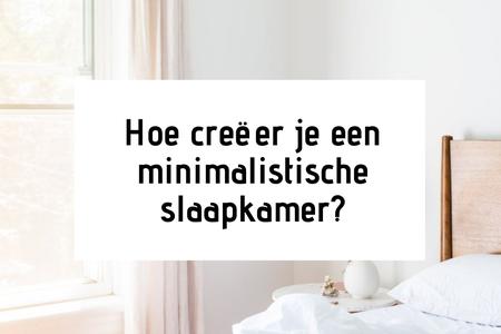 Hoe creëer je een minimalistische slaapkamer?