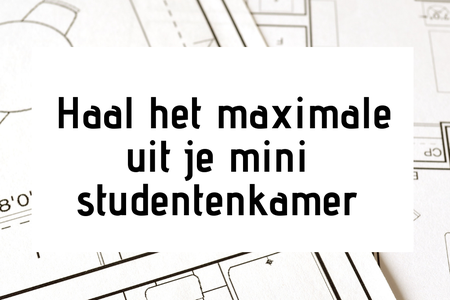 Haal het maximale uit je mini studentenkamer