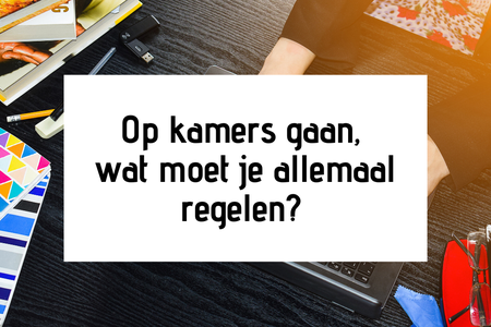 Op kamers gaan, wat moet je allemaal regelen?