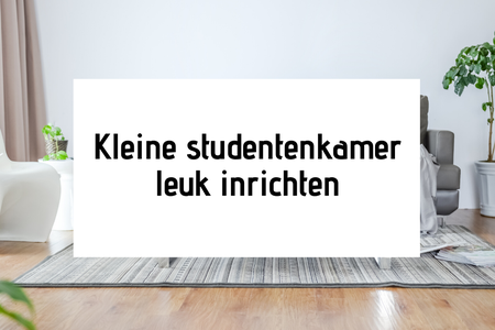 Kleine studentenkamer leuk inrichten: zo doe je dat
