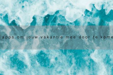 4 apps om jouw vakantie mee door te komen