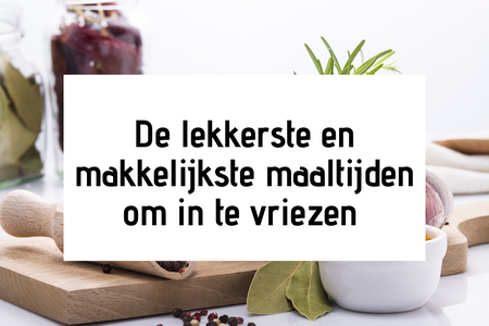 De lekkerste en makkelijkste maaltijden om in te vriezen