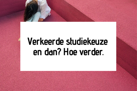 Verkeerde studiekeuze en dan? Hoe verder.