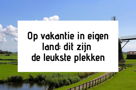 Op vakantie in eigen land: dit zijn de leukste plekken